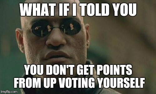 Matrix Morpheus Meme | WHAT IF I TOLD YOU YOU DON'T GET POINTS FROM UP VOTING YOURSELF | image tagged in memes,matrix morpheus | made w/ Imgflip meme maker