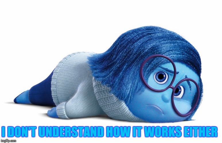 Sadness | I DON'T UNDERSTAND HOW IT WORKS EITHER | image tagged in sadness | made w/ Imgflip meme maker