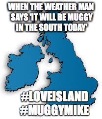 WHEN THE WEATHER MAN SAYS 'IT WILL BE MUGGY IN THE SOUTH TODAY'; #LOVEISLAND #MUGGYMIKE | image tagged in memes | made w/ Imgflip meme maker