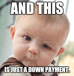 Skeptical Baby Meme | AND THIS IS JUST A DOWN PAYMENT. | image tagged in memes,skeptical baby | made w/ Imgflip meme maker