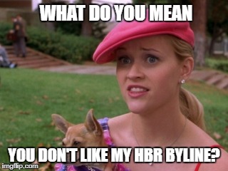 Legally blonde | WHAT DO YOU MEAN; YOU DON'T LIKE MY HBR BYLINE? | image tagged in legally blonde | made w/ Imgflip meme maker