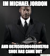 shoes | IM MICHAEL JORDON; AND 667659590446895768 SHOE HAS CAME OUT | image tagged in shoes | made w/ Imgflip meme maker