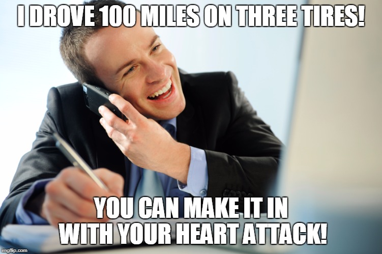 I DROVE 100 MILES ON THREE TIRES! YOU CAN MAKE IT IN WITH YOUR HEART ATTACK! | made w/ Imgflip meme maker