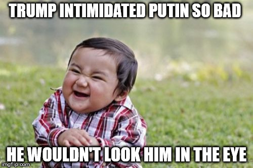 Evil Toddler | TRUMP INTIMIDATED PUTIN SO BAD; HE WOULDN'T LOOK HIM IN THE EYE | image tagged in memes,evil toddler | made w/ Imgflip meme maker