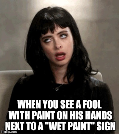 WHEN YOU SEE A FOOL WITH PAINT ON HIS HANDS NEXT TO A "WET PAINT" SIGN | image tagged in kristen ritter | made w/ Imgflip meme maker