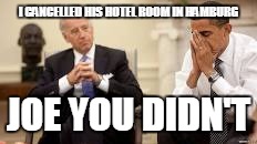 Obama and Biden | I CANCELLED HIS HOTEL ROOM IN HAMBURG; JOE YOU DIDN'T | image tagged in obama and biden | made w/ Imgflip meme maker