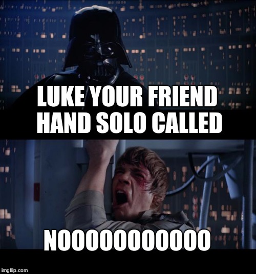 Star Wars No Meme | LUKE YOUR FRIEND HAND SOLO CALLED; NOOOOOOOOOOO | image tagged in memes,star wars no | made w/ Imgflip meme maker