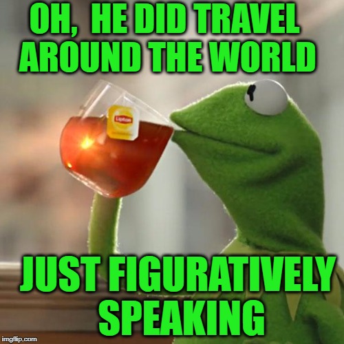 But That's None Of My Business Meme | OH,  HE DID TRAVEL AROUND THE WORLD JUST FIGURATIVELY SPEAKING | image tagged in memes,but thats none of my business,kermit the frog | made w/ Imgflip meme maker