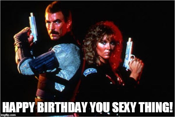 Happy Birthday You Sexy Thing | HAPPY BIRTHDAY YOU SEXY THING! | image tagged in birthday tom selleck,sexy tom selleck,tom selleck with gun | made w/ Imgflip meme maker