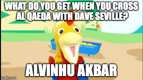 WHAT DO YOU GET WHEN YOU CROSS AL QAEDA WITH DAVE SEVILLE? ALVINHU AKBAR | image tagged in psycho awesome rooster puppet | made w/ Imgflip meme maker