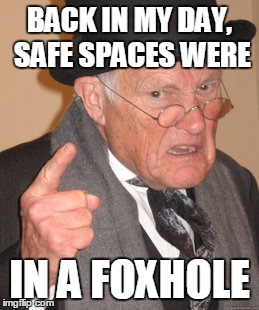 Back In My Day Meme | BACK IN MY DAY, SAFE SPACES WERE; IN A FOXHOLE | image tagged in memes,back in my day | made w/ Imgflip meme maker