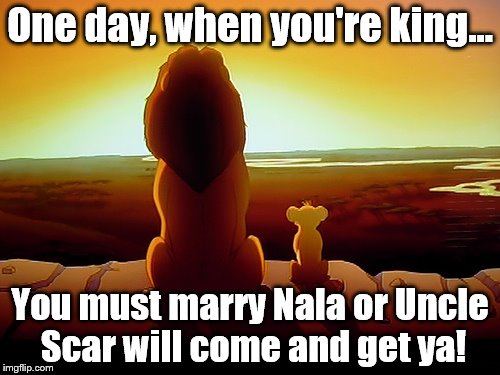 Lion King Meme | One day, when you're king... You must marry Nala or Uncle Scar will come and get ya! | image tagged in memes,lion king | made w/ Imgflip meme maker