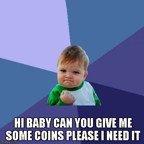 Success Kid Meme | HI BABY CAN YOU GIVE ME SOME COINS PLEASE I NEED IT | image tagged in memes,success kid | made w/ Imgflip meme maker