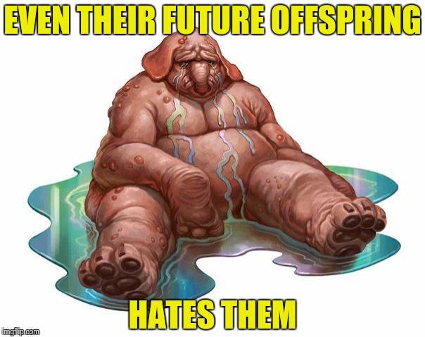 EVEN THEIR FUTURE OFFSPRING HATES THEM | image tagged in squonk | made w/ Imgflip meme maker