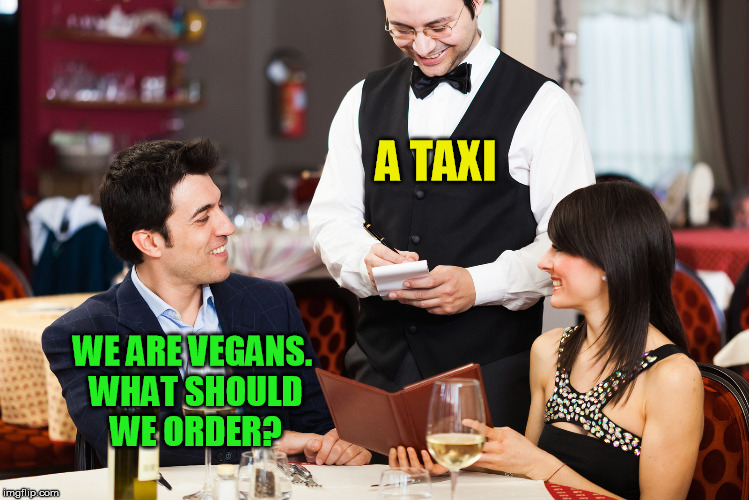 Vegan menu | A TAXI; WE ARE VEGANS. WHAT SHOULD WE ORDER? | image tagged in vegan,order | made w/ Imgflip meme maker