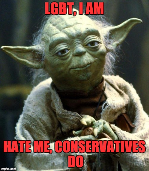 Star Wars Yoda Meme | LGBT, I AM HATE ME, CONSERVATIVES DO | image tagged in memes,star wars yoda | made w/ Imgflip meme maker