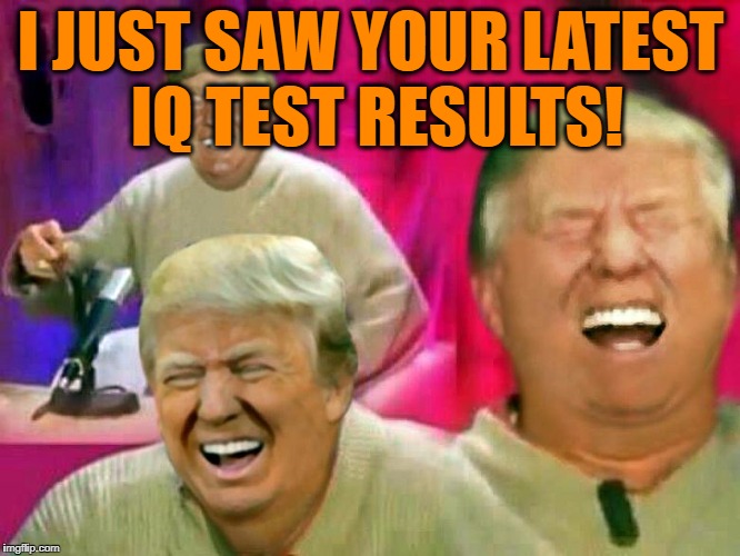 I JUST SAW YOUR LATEST IQ TEST RESULTS! | made w/ Imgflip meme maker