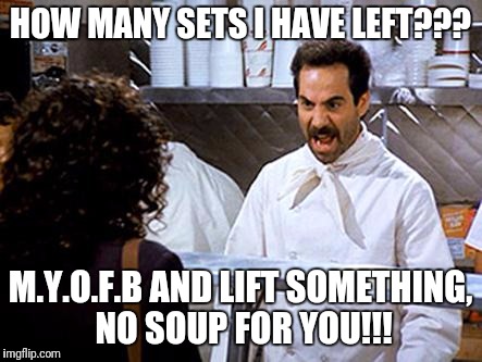 Soup Nazi | HOW MANY SETS I HAVE LEFT??? M.Y.O.F.B AND LIFT SOMETHING, NO SOUP FOR YOU!!! | image tagged in soup nazi | made w/ Imgflip meme maker