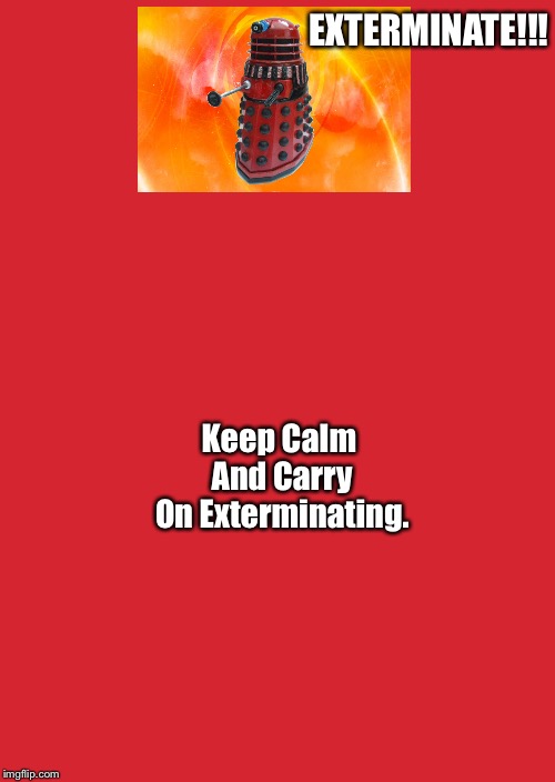 Keep Calm And Carry On Red Meme | EXTERMINATE!!! Keep Calm And Carry On Exterminating. | image tagged in memes,keep calm and carry on red | made w/ Imgflip meme maker