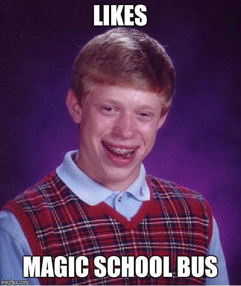 Bad Luck Brian Meme | LIKES MAGIC SCHOOL BUS | image tagged in memes,bad luck brian | made w/ Imgflip meme maker