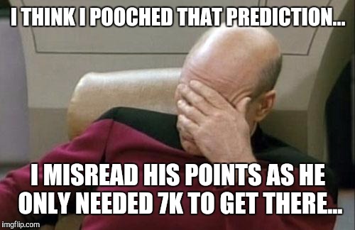 Captain Picard Facepalm Meme | I THINK I POOCHED THAT PREDICTION... I MISREAD HIS POINTS AS HE ONLY NEEDED 7K TO GET THERE... | image tagged in memes,captain picard facepalm | made w/ Imgflip meme maker