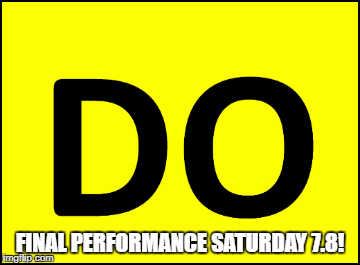 FINAL PERFORMANCE SATURDAY 7.8! | image tagged in gifs | made w/ Imgflip images-to-gif maker