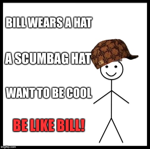Hat bill | BILL WEARS A HAT; A SCUMBAG HAT; WANT TO BE COOL; BE LIKE BILL! | image tagged in memes,be like bill | made w/ Imgflip meme maker