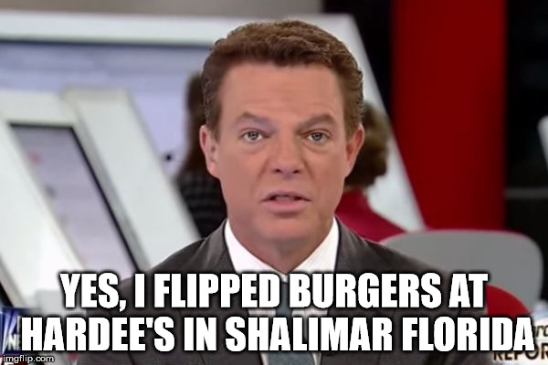 shepard smith 2 | YES, I FLIPPED BURGERS AT HARDEE'S IN SHALIMAR FLORIDA | image tagged in shepard smith 2 | made w/ Imgflip meme maker