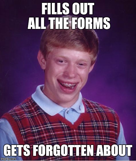 Bad Luck Brian Meme | FILLS OUT ALL THE FORMS GETS FORGOTTEN ABOUT | image tagged in memes,bad luck brian | made w/ Imgflip meme maker