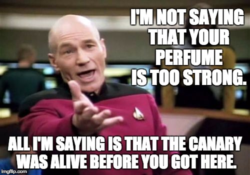 Picard Wtf | I'M NOT SAYING THAT YOUR PERFUME IS TOO STRONG. ALL I'M SAYING IS THAT THE CANARY WAS ALIVE BEFORE YOU GOT HERE. | image tagged in memes,picard wtf | made w/ Imgflip meme maker