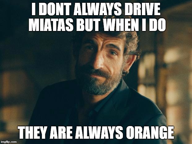 The New Most Interesting Man In The World | I DONT ALWAYS DRIVE MIATAS BUT WHEN I DO; THEY ARE ALWAYS ORANGE | image tagged in the new most interesting man in the world | made w/ Imgflip meme maker