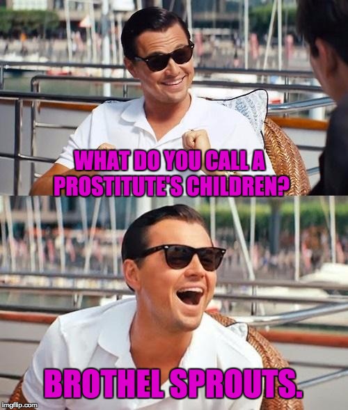 Leonardo Dicaprio Wolf Of Wall Street Meme | WHAT DO YOU CALL A PROSTITUTE'S CHILDREN? BROTHEL SPROUTS. | image tagged in memes,leonardo dicaprio wolf of wall street | made w/ Imgflip meme maker