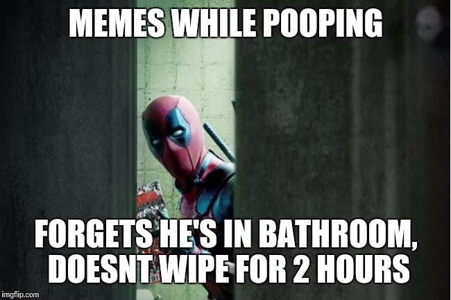 deadpool bathroom | MEMES WHILE POOPING; FORGETS HE'S IN BATHROOM, DOESNT WIPE FOR 2 HOURS | image tagged in deadpool bathroom | made w/ Imgflip meme maker