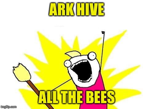 X All The Y Meme | ARK HIVE ALL THE BEES | image tagged in memes,x all the y | made w/ Imgflip meme maker