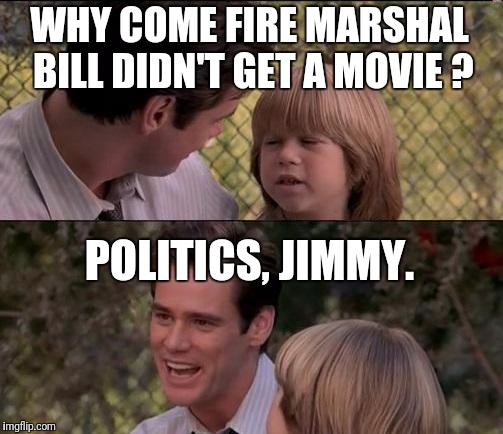 Or 'elitist Hollywood liberals' if you're in a blamin' mood. | WHY COME FIRE MARSHAL BILL DIDN'T GET A MOVIE ? POLITICS, JIMMY. | image tagged in memes,thats just something x say | made w/ Imgflip meme maker