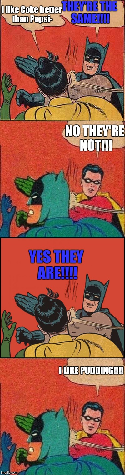Slaptastic | THEY'RE THE SAME!!!! I like Coke better than Pepsi-; NO THEY'RE NOT!!! YES THEY ARE!!!! I LIKE PUDDING!!!! | image tagged in batman slapping robin,robin slapping batman | made w/ Imgflip meme maker