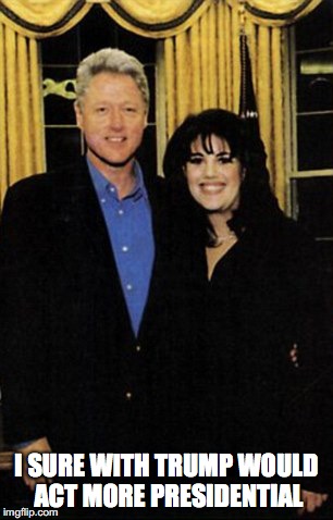 Monica Lewinski | I SURE WITH TRUMP WOULD ACT MORE PRESIDENTIAL | image tagged in monica lewinski,bill clinton,presidential | made w/ Imgflip meme maker