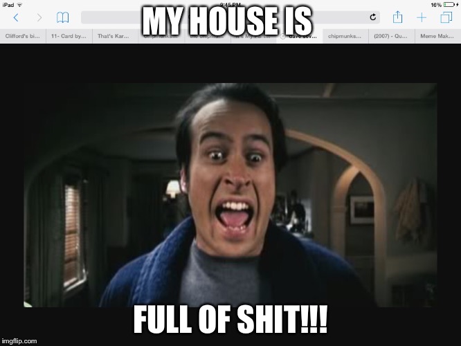 Phsyco Dave | MY HOUSE IS; FULL OF SHIT!!! | image tagged in phsyco dave | made w/ Imgflip meme maker