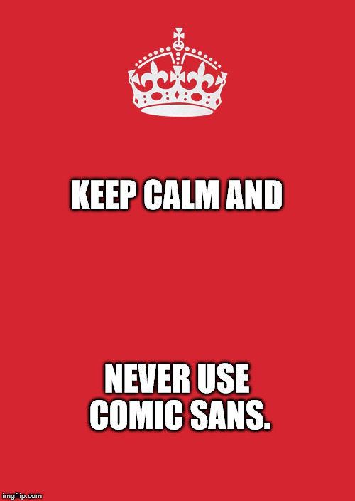 Keep Calm And Carry On Red Meme | KEEP CALM AND; NEVER USE COMIC SANS. | image tagged in memes,keep calm and carry on red | made w/ Imgflip meme maker