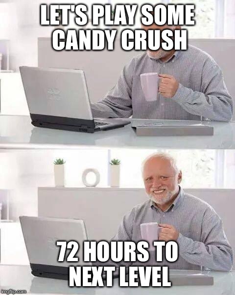 Hide the Pain Harold Meme | LET'S PLAY SOME CANDY CRUSH; 72 HOURS TO NEXT LEVEL | image tagged in memes,hide the pain harold | made w/ Imgflip meme maker