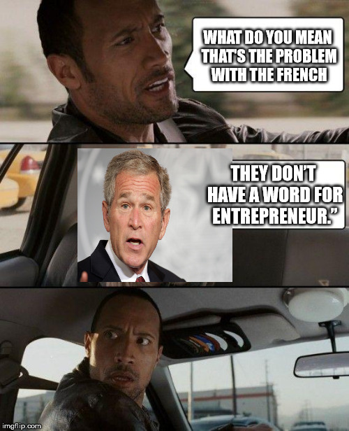 The Rock Driving Meme | WHAT DO YOU MEAN THAT'S THE PROBLEM WITH THE FRENCH THEY DON’T HAVE A WORD FOR ENTREPRENEUR.” | image tagged in memes,the rock driving | made w/ Imgflip meme maker