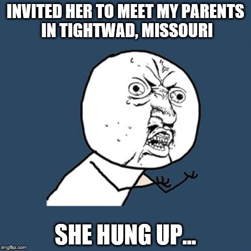 Y U No | INVITED HER TO MEET MY PARENTS IN TIGHTWAD, MISSOURI; SHE HUNG UP... | image tagged in memes,y u no | made w/ Imgflip meme maker