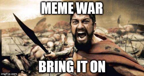 Meme War | MEME WAR; BRING IT ON | image tagged in memes,sparta leonidas,meme,war,300,leonides | made w/ Imgflip meme maker