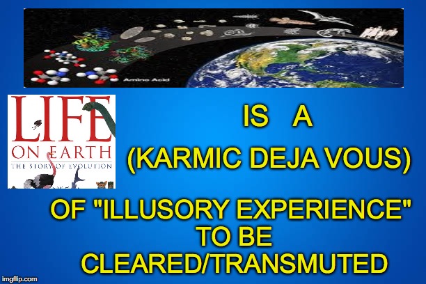 IS   A; (KARMIC DEJA VOUS); OF "ILLUSORY EXPERIENCE" TO BE CLEARED/TRANSMUTED | made w/ Imgflip meme maker