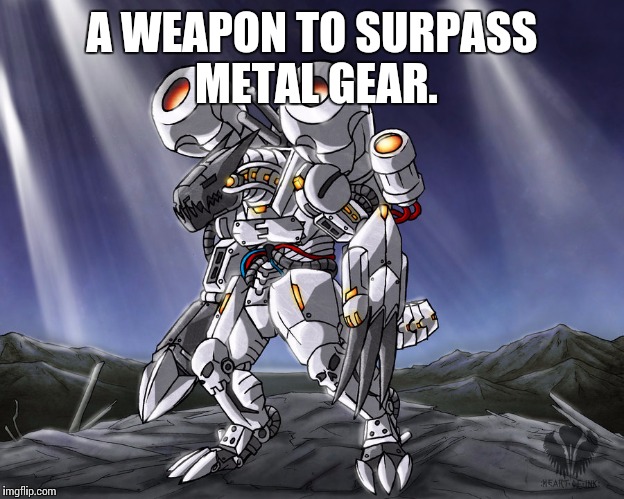A WEAPON TO SURPASS METAL GEAR. | image tagged in dw_machinedramon | made w/ Imgflip meme maker