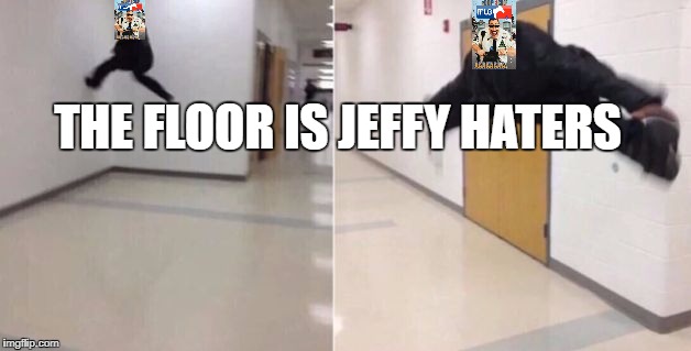 The floor is | THE FLOOR IS JEFFY HATERS | image tagged in the floor is | made w/ Imgflip meme maker