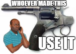 Police Issue Revolver | WHOEVER MADE THIS; USE IT | image tagged in police issue revolver | made w/ Imgflip meme maker