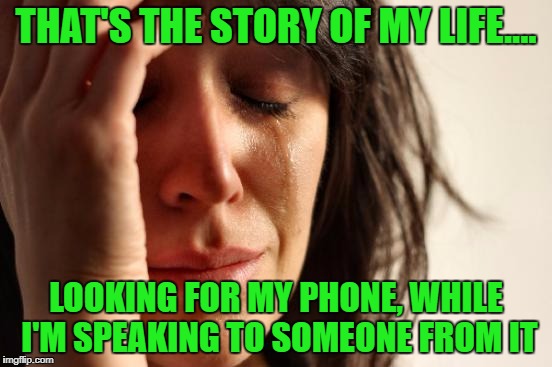 First World Problems Meme | THAT'S THE STORY OF MY LIFE.... LOOKING FOR MY PHONE, WHILE I'M SPEAKING TO SOMEONE FROM IT | image tagged in memes,first world problems | made w/ Imgflip meme maker