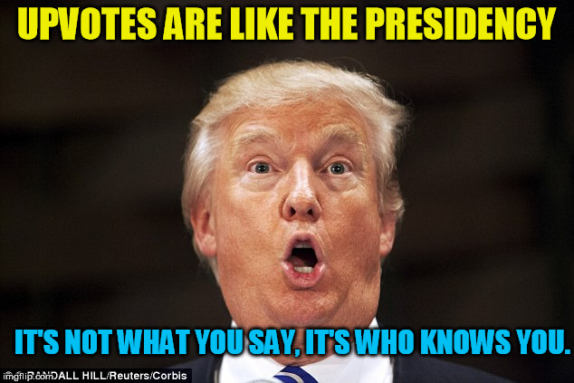 Louder, not more clever | UPVOTES ARE LIKE THE PRESIDENCY; IT'S NOT WHAT YOU SAY, IT'S WHO KNOWS YOU. | image tagged in trump stupid face,upvote,meme,clever,popularity,front page | made w/ Imgflip meme maker