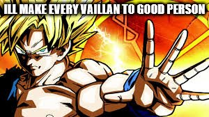 Dragon Ballz | ILL MAKE EVERY VAILLAN TO GOOD PERSON | image tagged in dragon ballz | made w/ Imgflip meme maker